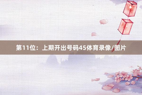 第11位：上期开出号码45体育录像/图片