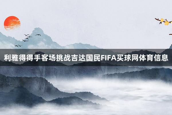 利雅得得手客场挑战吉达国民FIFA买球网体育信息