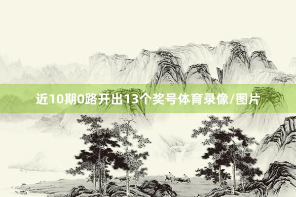 近10期0路开出13个奖号体育录像/图片