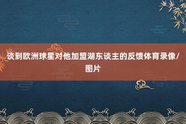 谈到欧洲球星对他加盟湖东谈主的反馈体育录像/图片