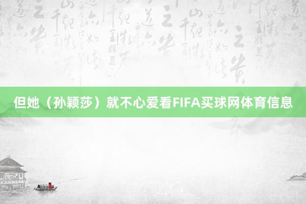 但她（孙颖莎）就不心爱看FIFA买球网体育信息