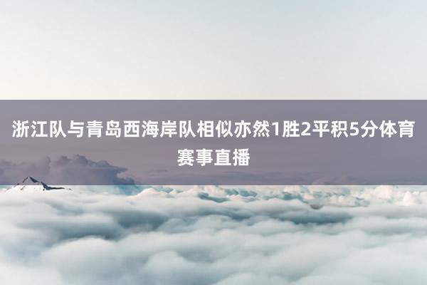 浙江队与青岛西海岸队相似亦然1胜2平积5分体育赛事直播