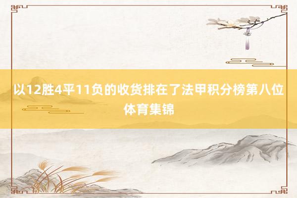 以12胜4平11负的收货排在了法甲积分榜第八位体育集锦