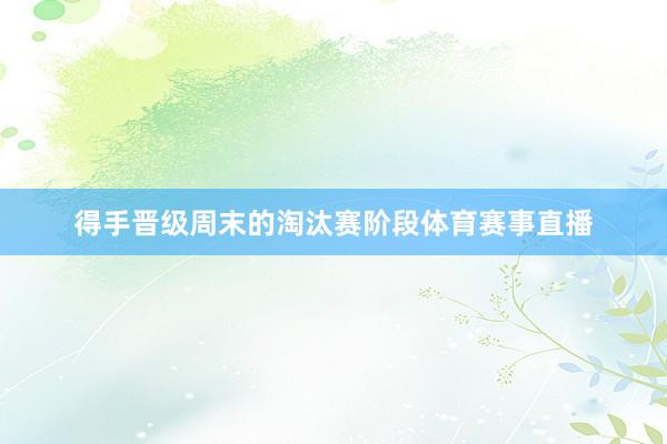 得手晋级周末的淘汰赛阶段体育赛事直播