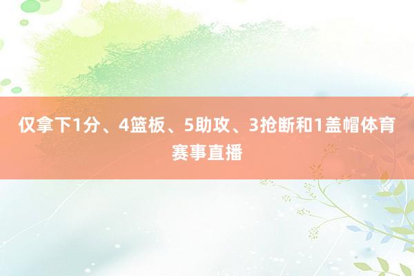 仅拿下1分、4篮板、5助攻、3抢断和1盖帽体育赛事直播