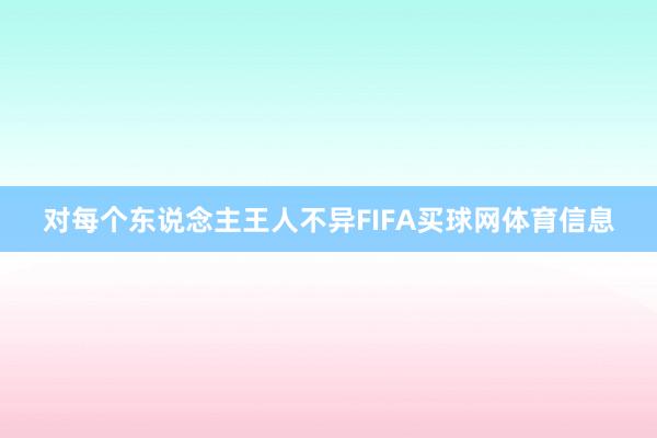 对每个东说念主王人不异FIFA买球网体育信息
