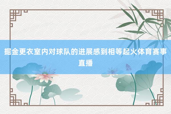 掘金更衣室内对球队的进展感到相等起火体育赛事直播