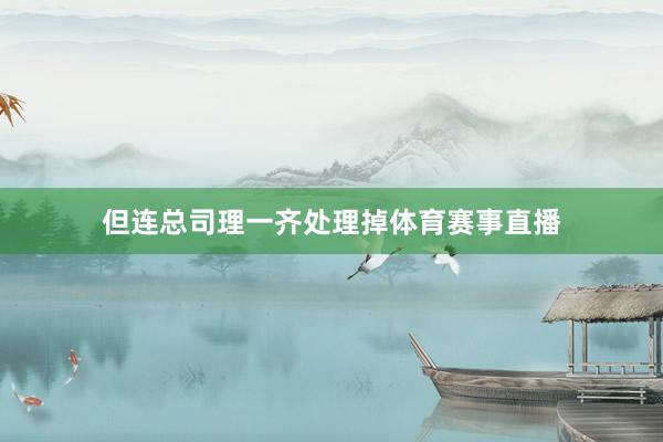 但连总司理一齐处理掉体育赛事直播