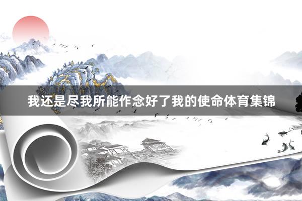 我还是尽我所能作念好了我的使命体育集锦