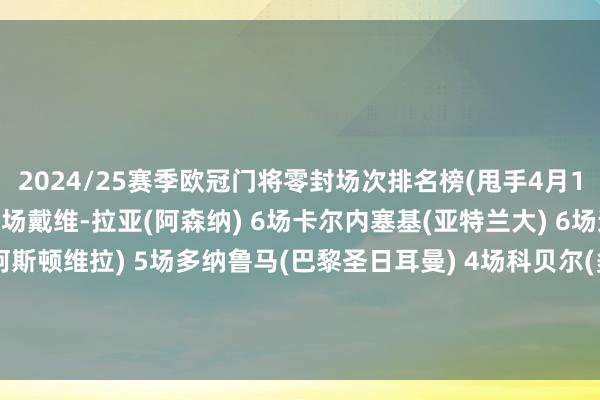 2024/25赛季欧冠门将零封场次排名榜(甩手4月10日)索默(外洋米兰) 7场戴维-拉亚(阿森纳) 6场卡尔内塞基(亚特兰大) 6场达米安-马丁内斯(阿斯顿维拉) 5场多纳鲁马(巴黎圣日耳曼) 4场科贝尔(多特蒙德) 4场特鲁宾(本菲卡) 4场凯莱赫(利物浦) 3场科瓦日(勒沃库森) 3场阿利松(利物浦) 3场体育集锦