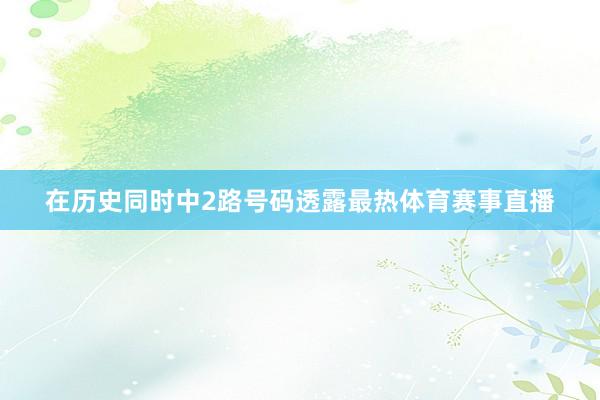 在历史同时中2路号码透露最热体育赛事直播