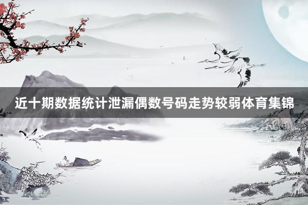 近十期数据统计泄漏偶数号码走势较弱体育集锦
