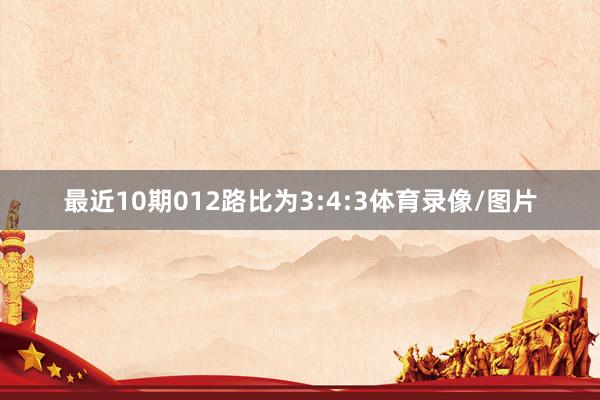 最近10期012路比为3:4:3体育录像/图片