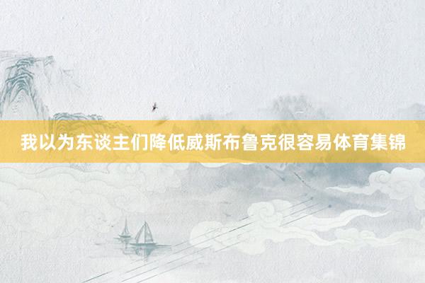 我以为东谈主们降低威斯布鲁克很容易体育集锦