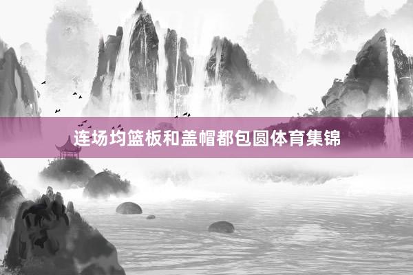 连场均篮板和盖帽都包圆体育集锦