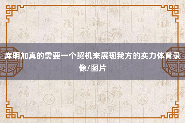 库明加真的需要一个契机来展现我方的实力体育录像/图片