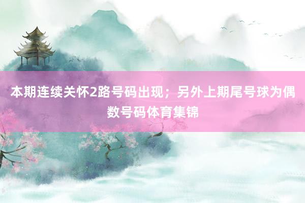 本期连续关怀2路号码出现；另外上期尾号球为偶数号码体育集锦