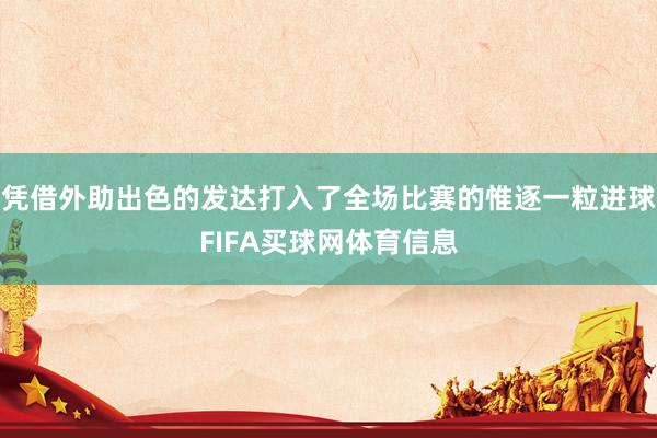 凭借外助出色的发达打入了全场比赛的惟逐一粒进球FIFA买球网体育信息