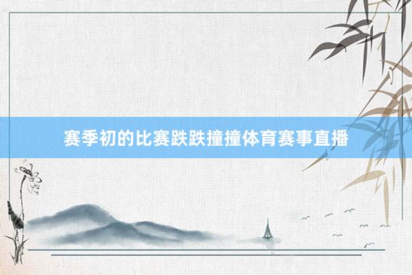 赛季初的比赛跌跌撞撞体育赛事直播