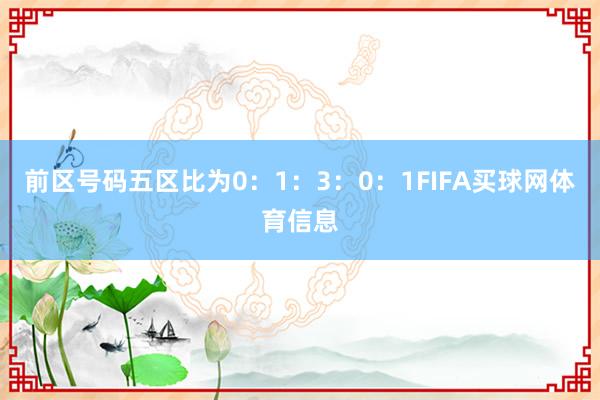前区号码五区比为0：1：3：0：1FIFA买球网体育信息