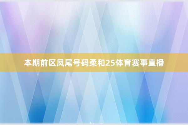 本期前区凤尾号码柔和25体育赛事直播