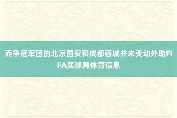 而争冠军团的北京国安和成都蓉城并未变动外助FIFA买球网体育信息
