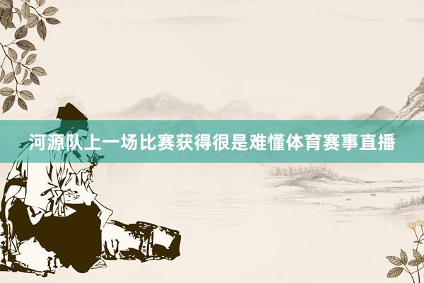 河源队上一场比赛获得很是难懂体育赛事直播