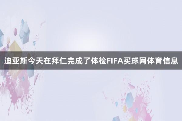 迪亚斯今天在拜仁完成了体检FIFA买球网体育信息