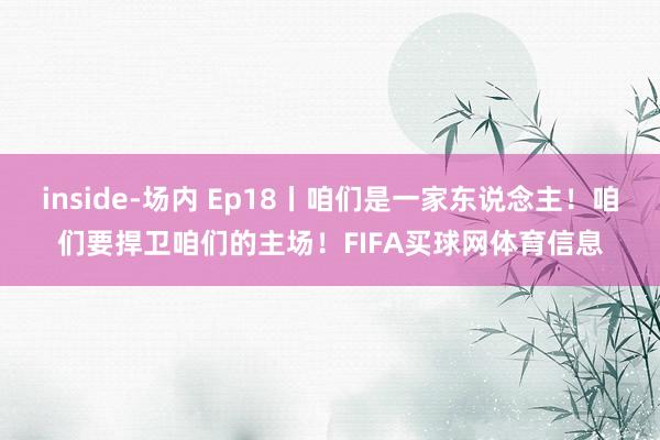 inside-场内 Ep18丨咱们是一家东说念主！咱们要捍卫咱们的主场！FIFA买球网体育信息