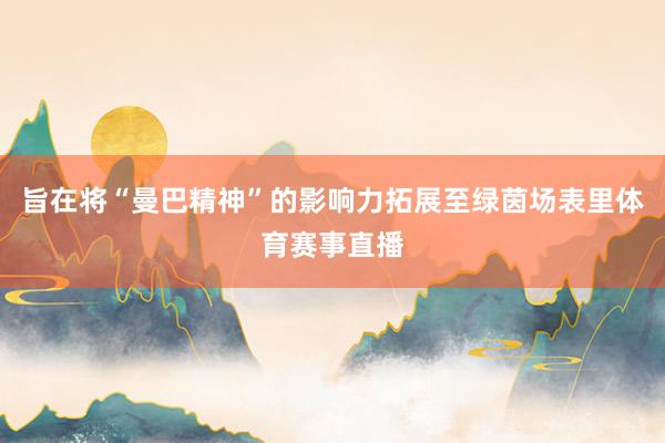 旨在将“曼巴精神”的影响力拓展至绿茵场表里体育赛事直播