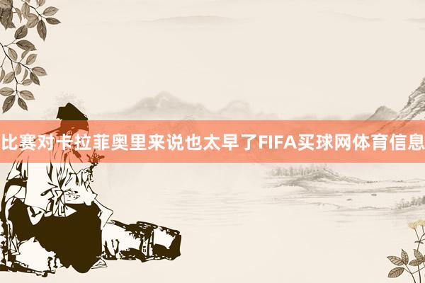比赛对卡拉菲奥里来说也太早了FIFA买球网体育信息