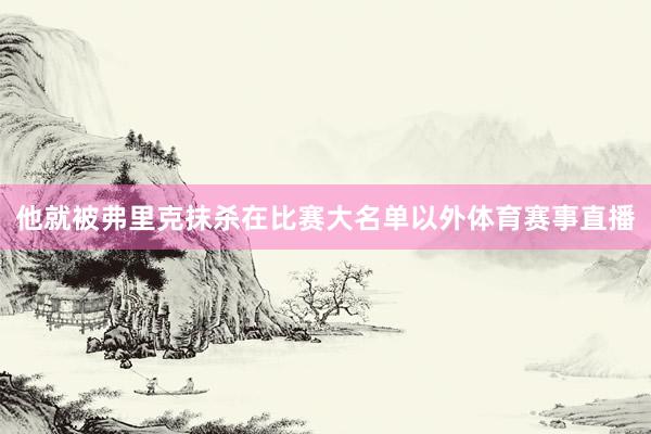 他就被弗里克抹杀在比赛大名单以外体育赛事直播