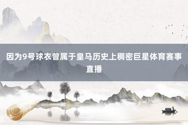 因为9号球衣曾属于皇马历史上稠密巨星体育赛事直播