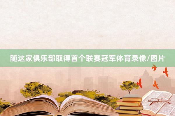 随这家俱乐部取得首个联赛冠军体育录像/图片