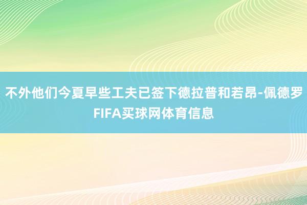 不外他们今夏早些工夫已签下德拉普和若昂-佩德罗FIFA买球网体育信息