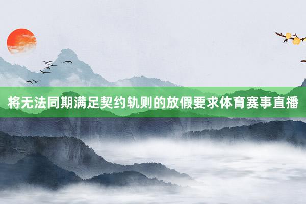 将无法同期满足契约轨则的放假要求体育赛事直播