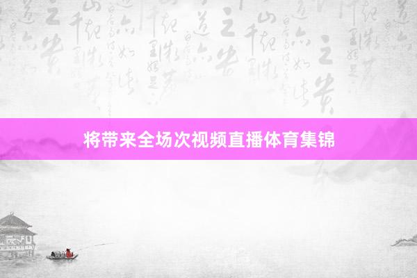 将带来全场次视频直播体育集锦