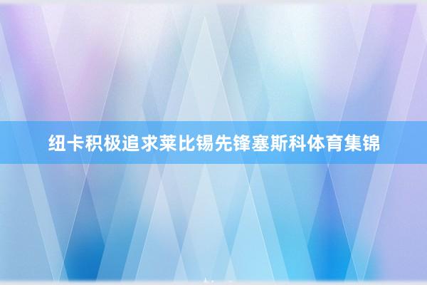 纽卡积极追求莱比锡先锋塞斯科体育集锦
