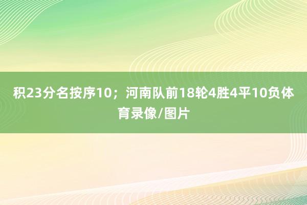 积23分名按序10；河南队前18轮4胜4平10负体育录像/图片