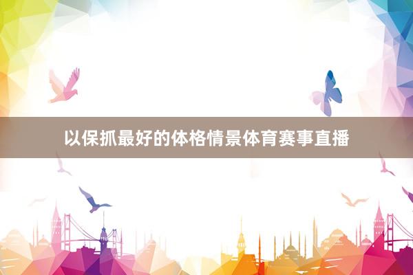 以保抓最好的体格情景体育赛事直播