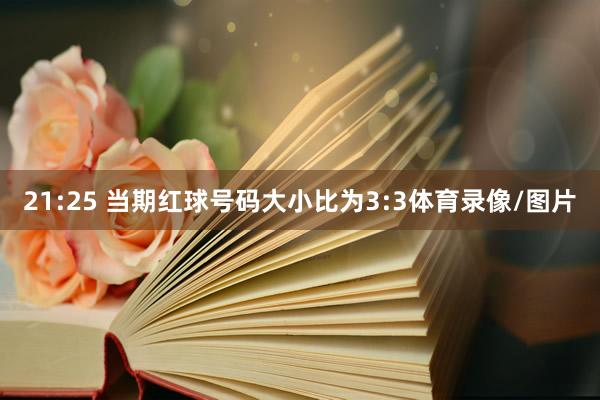 21:25 当期红球号码大小比为3:3体育录像/图片
