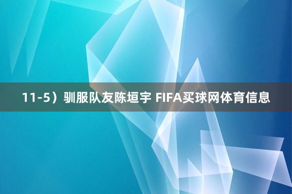 11-5）驯服队友陈垣宇 FIFA买球网体育信息
