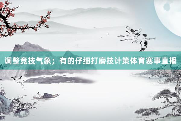 调整竞技气象；有的仔细打磨技计策体育赛事直播