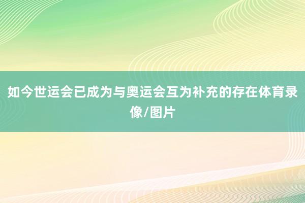 如今世运会已成为与奥运会互为补充的存在体育录像/图片