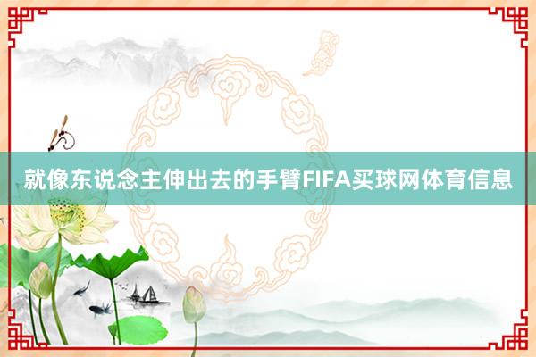 就像东说念主伸出去的手臂FIFA买球网体育信息