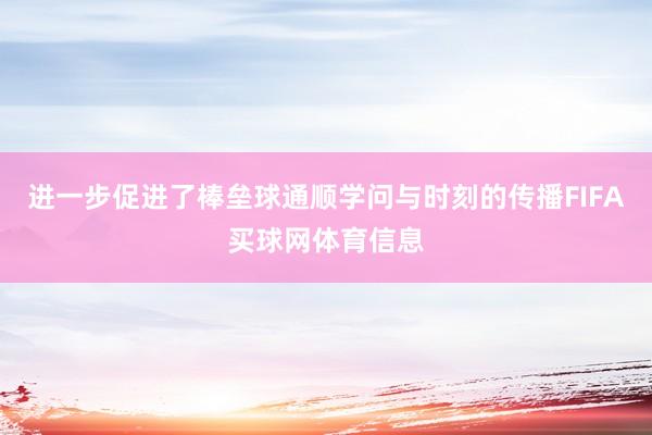 进一步促进了棒垒球通顺学问与时刻的传播FIFA买球网体育信息