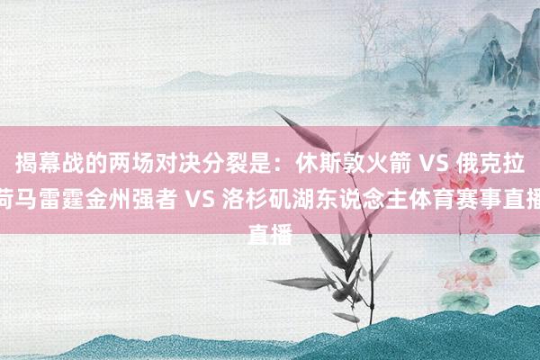 揭幕战的两场对决分裂是：休斯敦火箭 VS 俄克拉荷马雷霆金州强者 VS 洛杉矶湖东说念主体育赛事直播