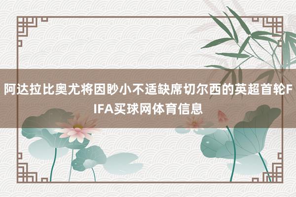 阿达拉比奥尤将因眇小不适缺席切尔西的英超首轮FIFA买球网体育信息