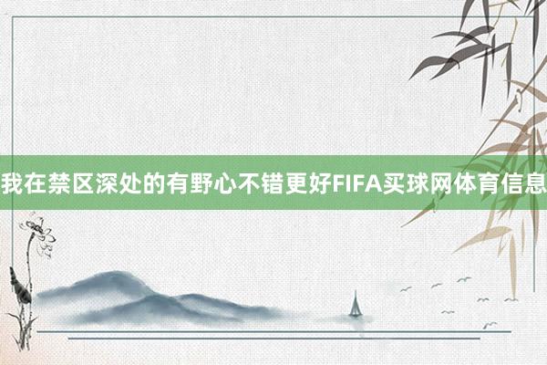 我在禁区深处的有野心不错更好FIFA买球网体育信息