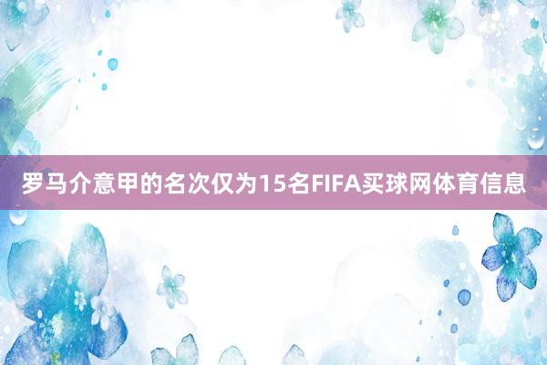 罗马介意甲的名次仅为15名FIFA买球网体育信息